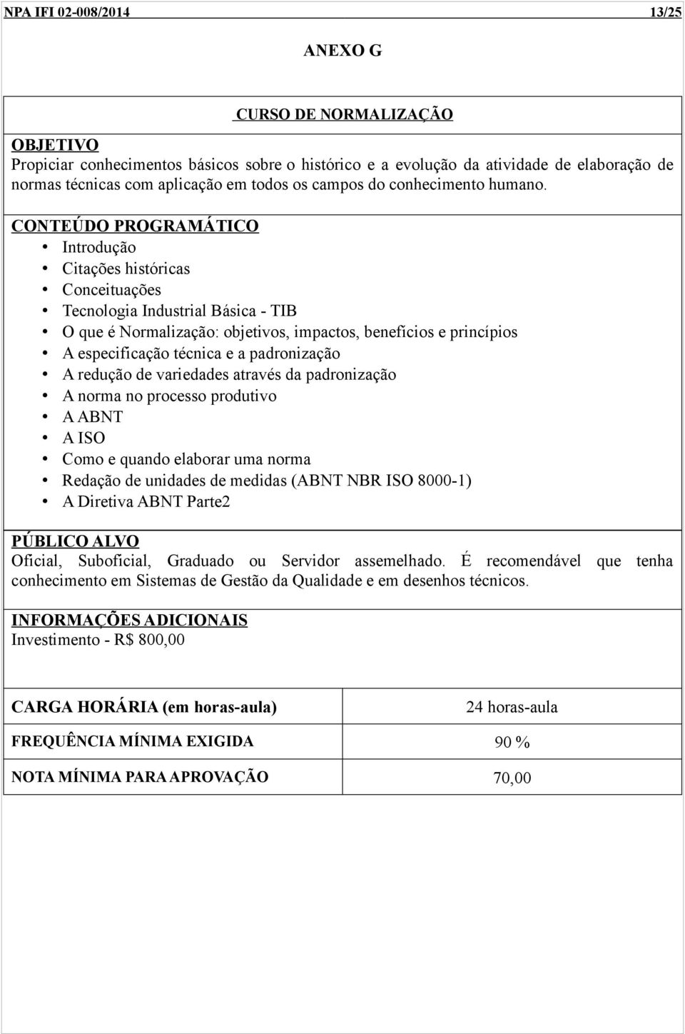 Introdução Citações históricas Conceituações Tecnologia Industrial Básica - TIB O que é Normalização: objetivos, impactos, benefícios e princípios A especificação técnica e a padronização A redução