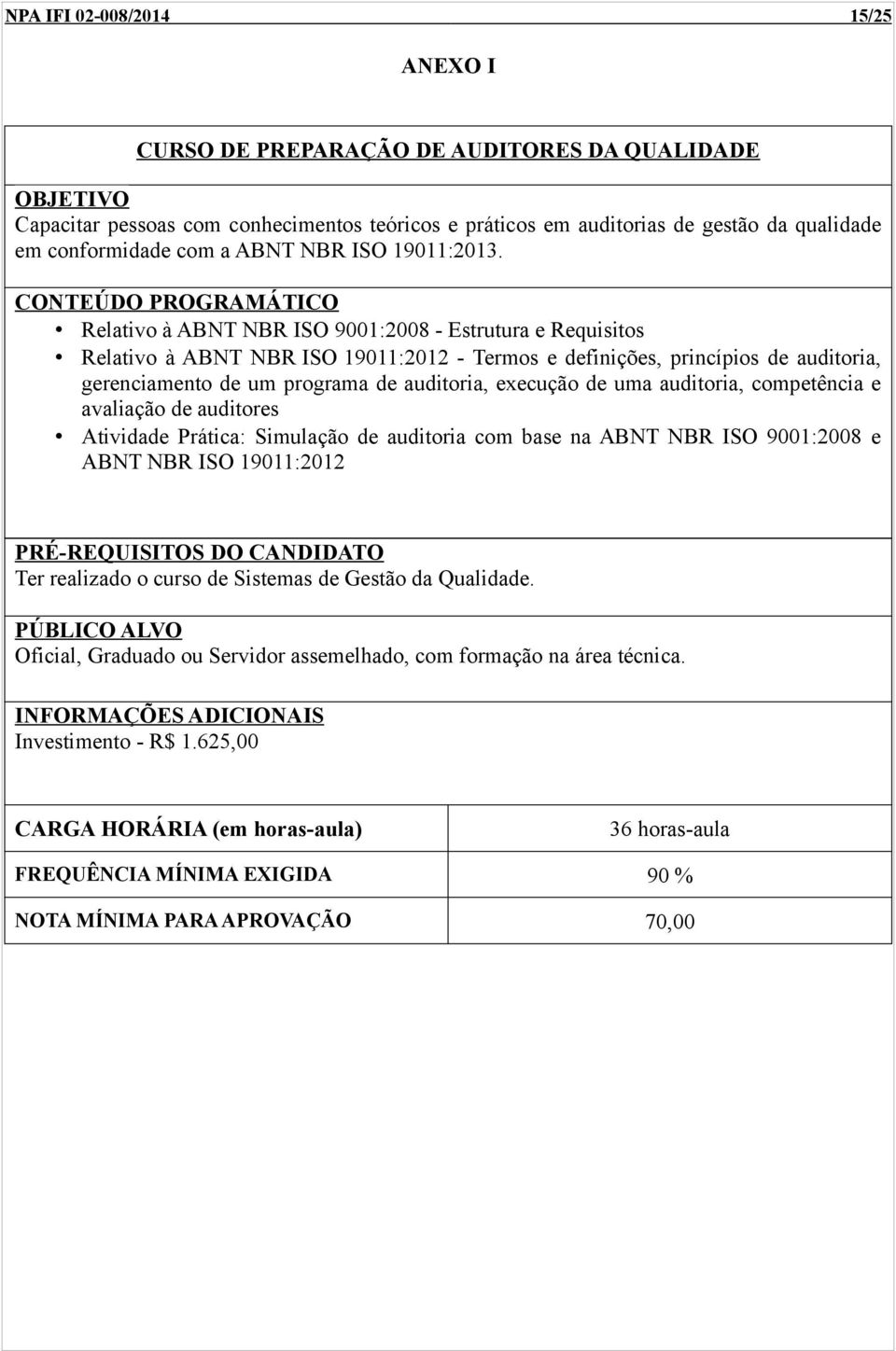 Relativo à ABNT NBR ISO 9001:2008 - Estrutura e Requisitos Relativo à ABNT NBR ISO 19011:2012 - Termos e definições, princípios de auditoria, gerenciamento de um programa de auditoria,