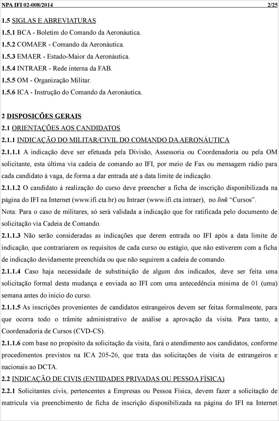 A indicação deve ser efetuada pela Divisão, Assessoria ou Coordenadoria ou pela OM solicitante, esta última via cadeia de comando ao IFI, por meio de Fax ou mensagem rádio para cada candidato à vaga,