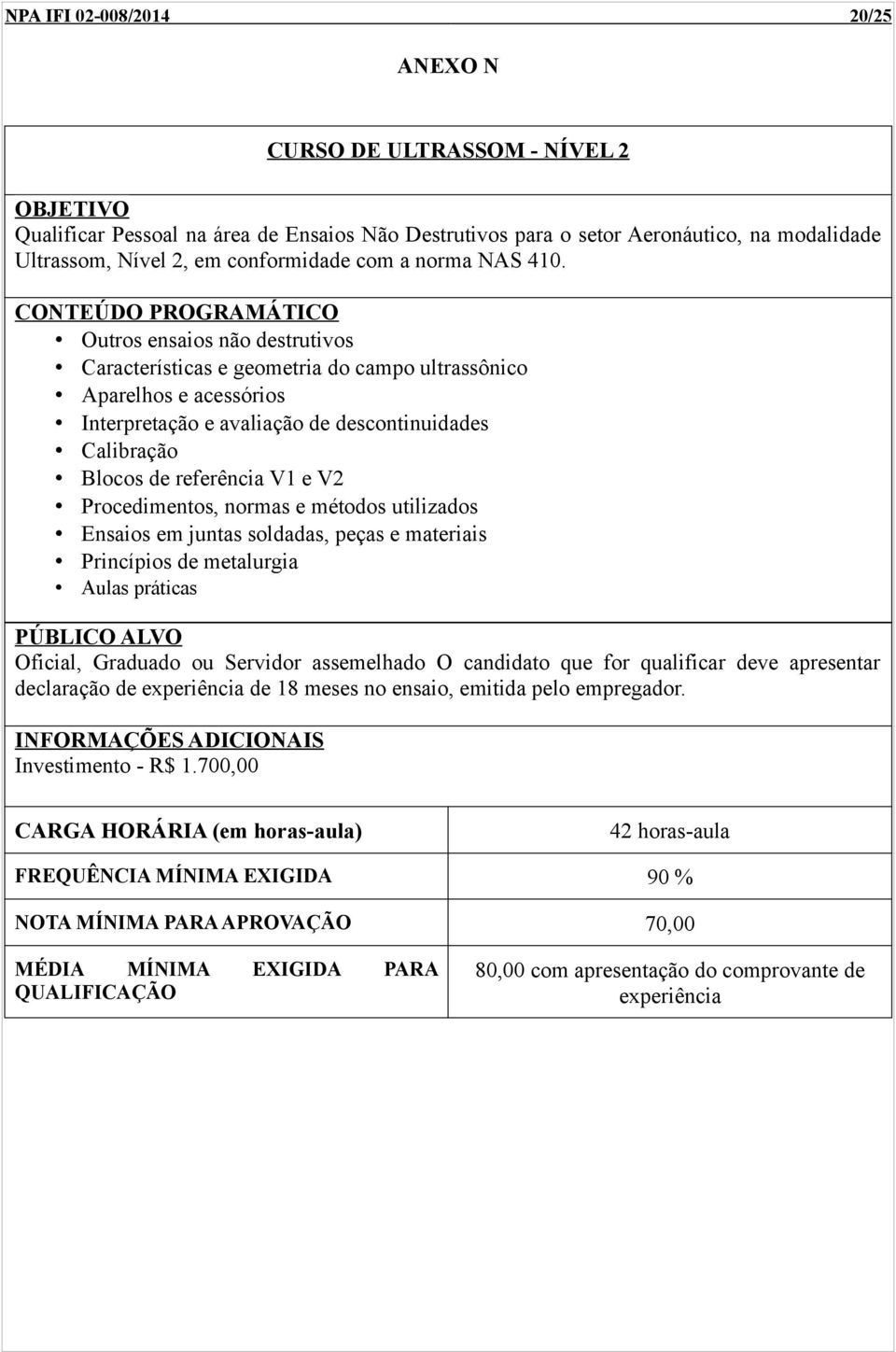 Outros ensaios não destrutivos Características e geometria do campo ultrassônico Aparelhos e acessórios Interpretação e avaliação de descontinuidades Calibração Blocos de referência V1 e V2