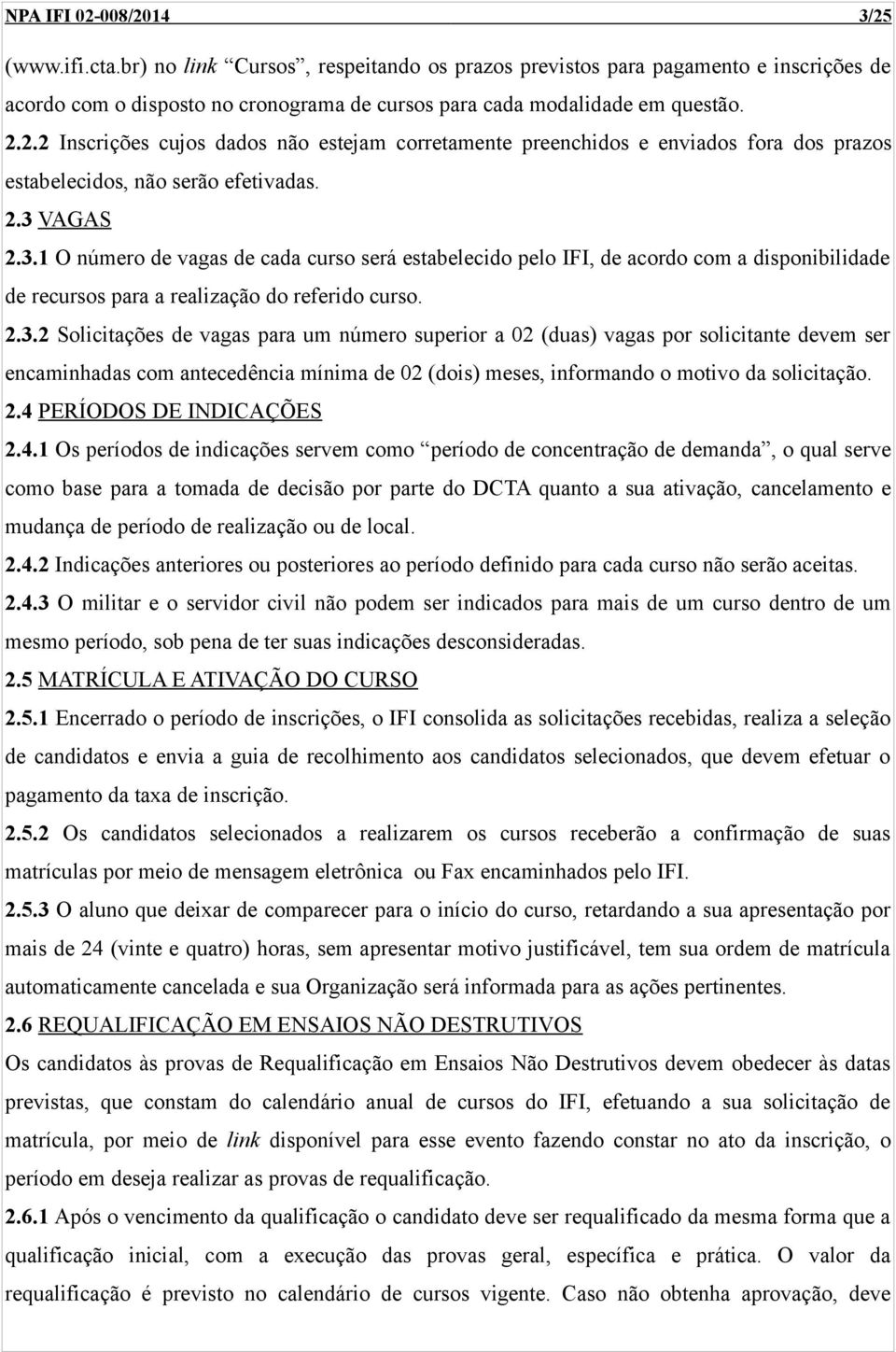 VAGAS 2.3.1 O número de vagas de cada curso será estabelecido pelo IFI, de acordo com a disponibilidade de recursos para a realização do referido curso. 2.3.2 Solicitações de vagas para um número superior a 02 (duas) vagas por solicitante devem ser encaminhadas com antecedência mínima de 02 (dois) meses, informando o motivo da solicitação.