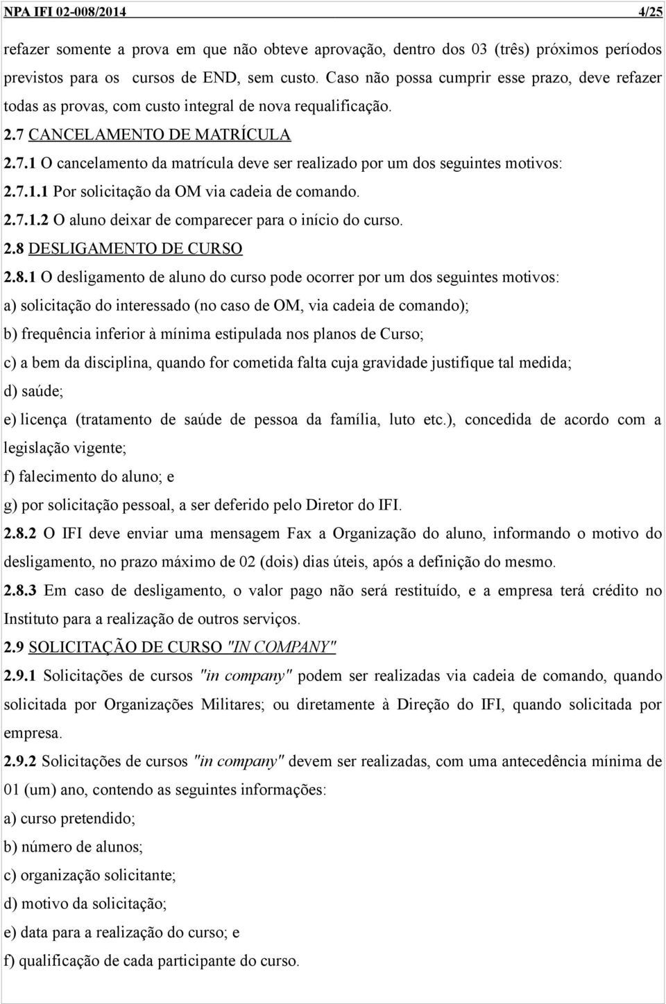 7.1.1 Por solicitação da OM via cadeia de comando. 2.7.1.2 O aluno deixar de comparecer para o início do curso. 2.8 