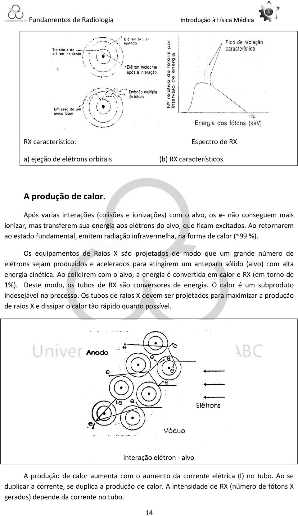 Ao retornarem ao estado fundamental, emitem radiação infravermelha, na forma de calor (~99 %).