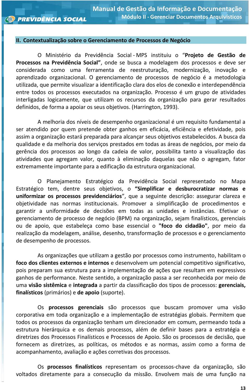 O gerenciamento de processos de negócio é a metodologia utilizada, que permite visualizar a identificação clara dos elos de conexão e interdependência entre todos os processos executados na