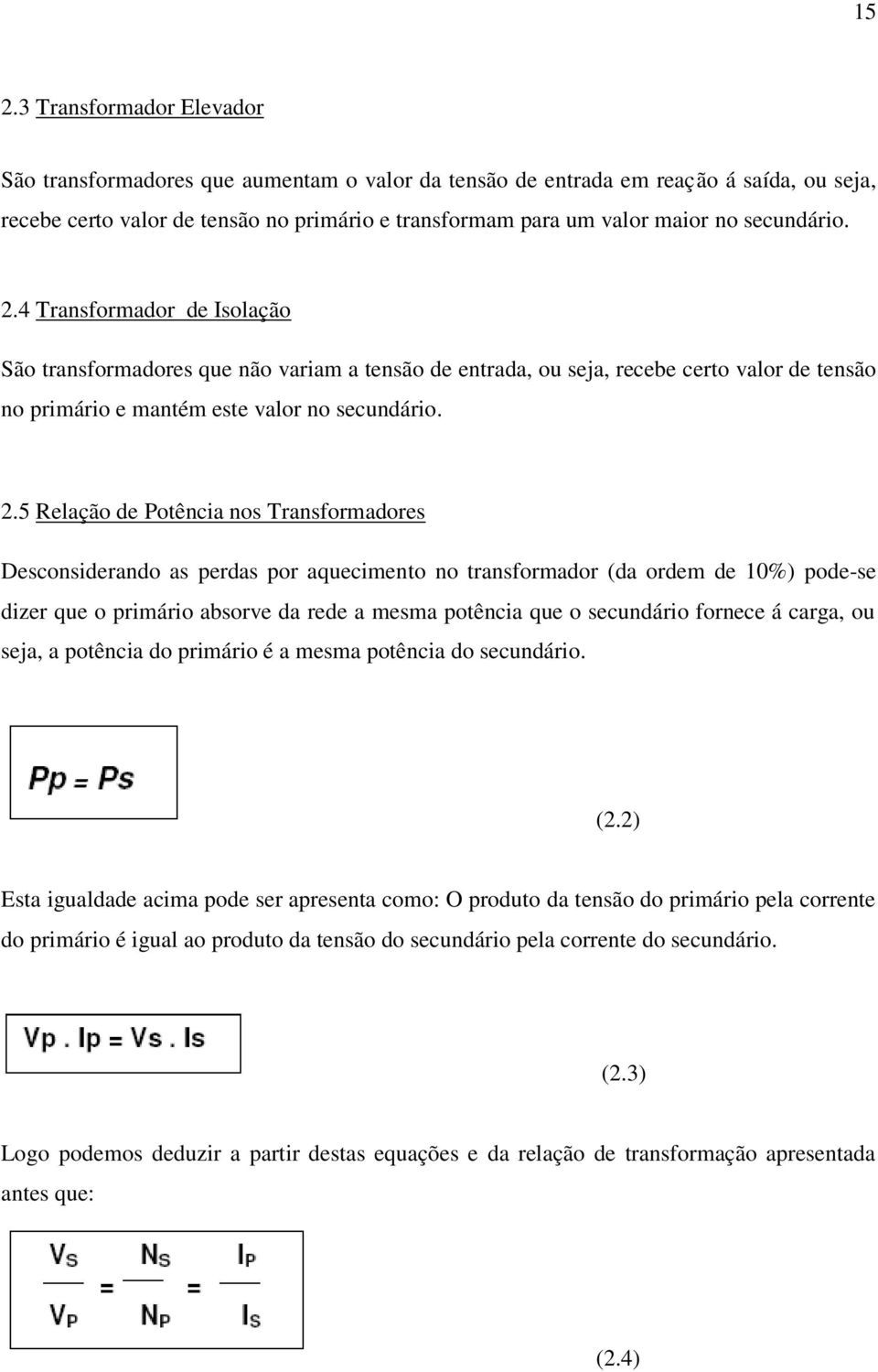 4 Transformador de Isolação São transformadores que não variam a tensão de entrada, ou seja, recebe certo valor de tensão no primário e mantém este valor no 5 Relação de Potência nos Transformadores