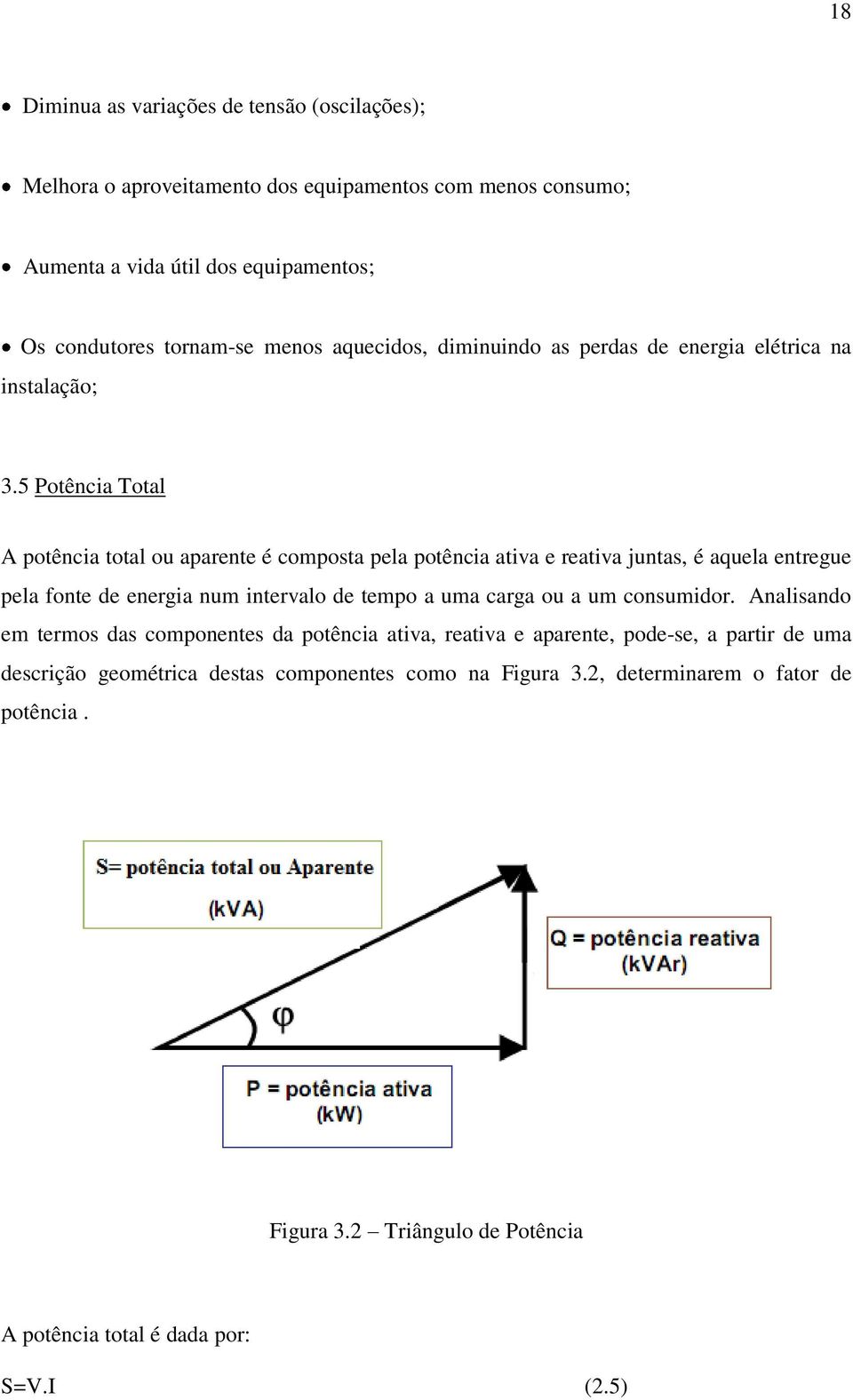 5 Potência Total A potência total ou aparente é composta pela potência ativa e reativa juntas, é aquela entregue pela fonte de energia num intervalo de tempo a uma carga ou a