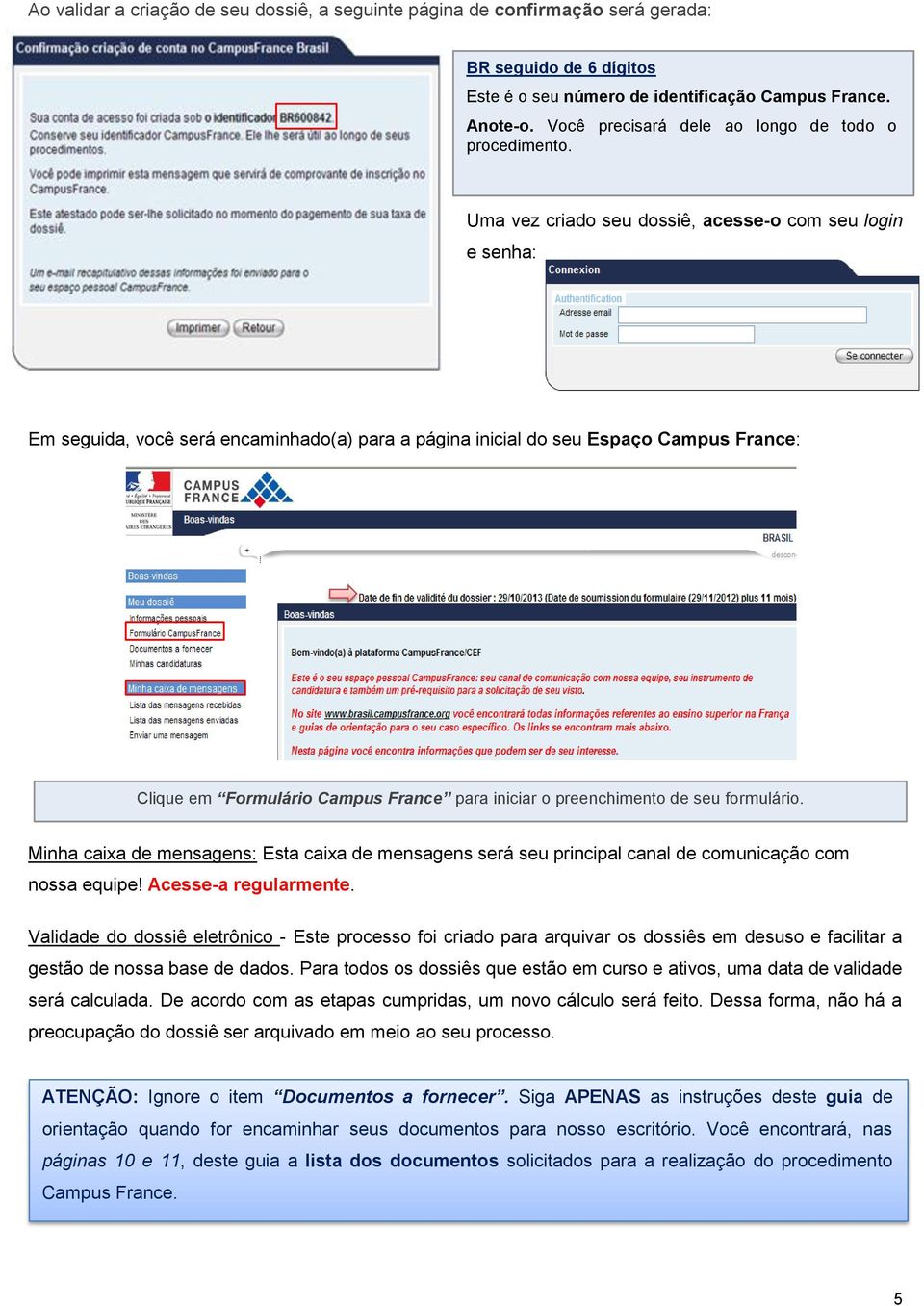 Uma vez criado seu dossiê, acesse-o com seu login e senha: Em seguida, você será encaminhado(a) para a página inicial do seu Espaço Campus France: Clique em Formulário Campus France para iniciar o