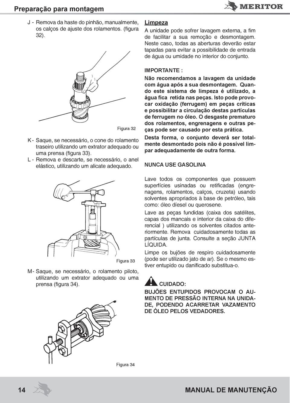 Neste caso, todas as aberturas deverão estar tapadas para evitar a possibilidade de entrada de água ou umidade no interior do conjunto.