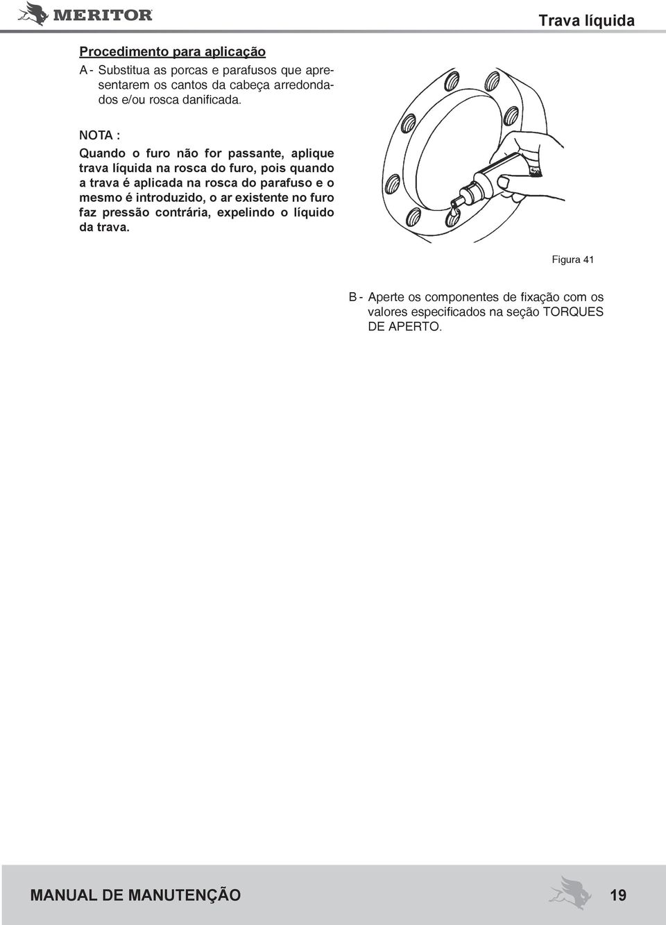 NOTA : Quando o furo não for passante, aplique trava líquida na rosca do furo, pois quando a trava é aplicada na rosca do