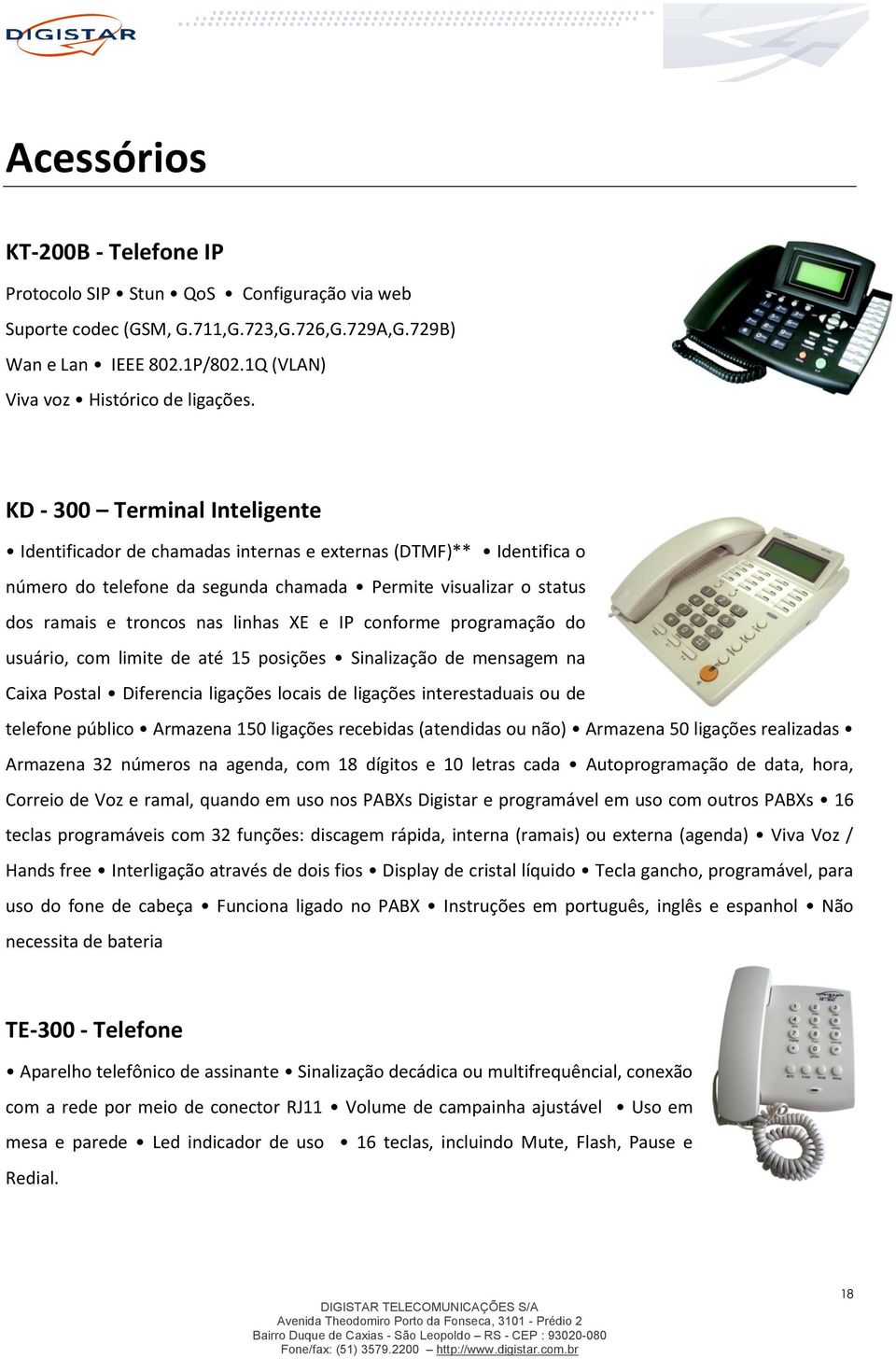 e IP conforme programação do usuário, com limite de até 15 posições Sinalização de mensagem na Caixa Postal Diferencia ligações locais de ligações interestaduais ou de telefone público Armazena 150