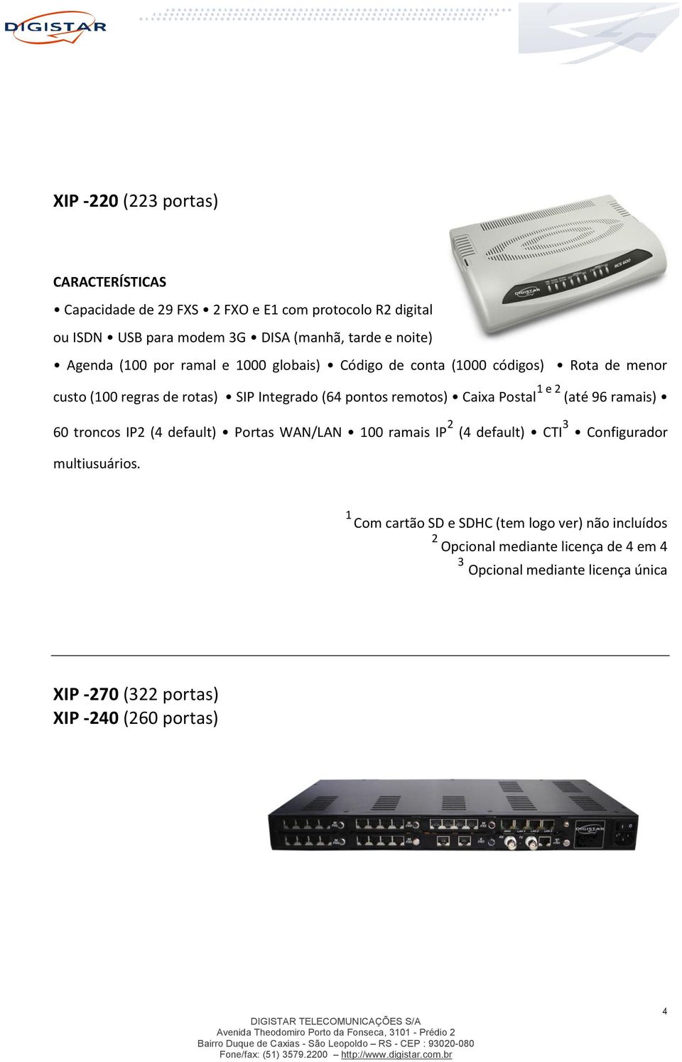 Postal 1 e 2 (até 96 ramais) 60 troncos IP2 (4 default) Portas WAN/LAN 100 ramais IP 2 (4 default) CTI 3 Configurador multiusuários.