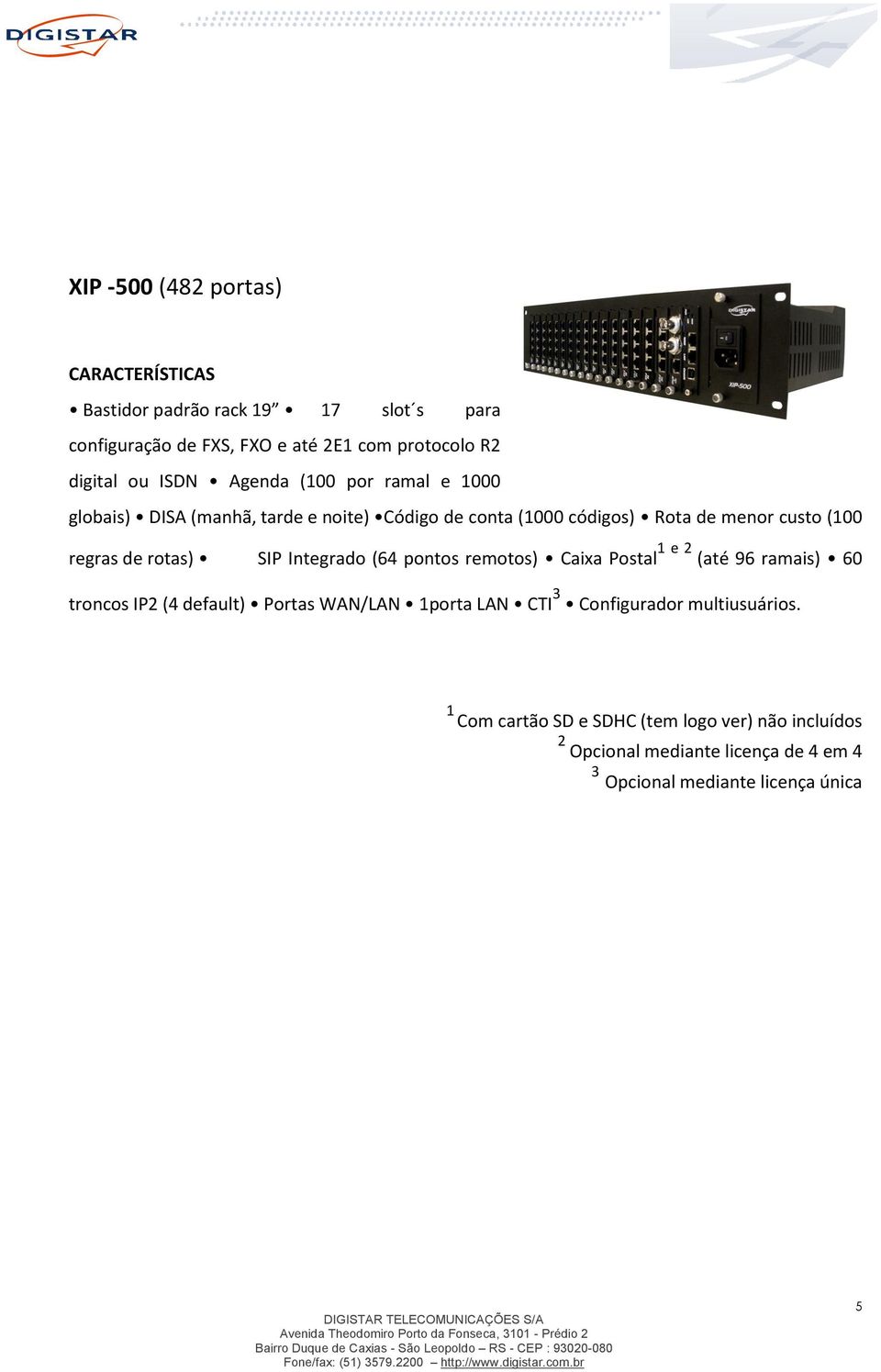 rotas) SIP Integrado (64 pontos remotos) Caixa Postal 1 e 2 (até 96 ramais) 60 troncos IP2 (4 default) Portas WAN/LAN 1porta LAN CTI 3