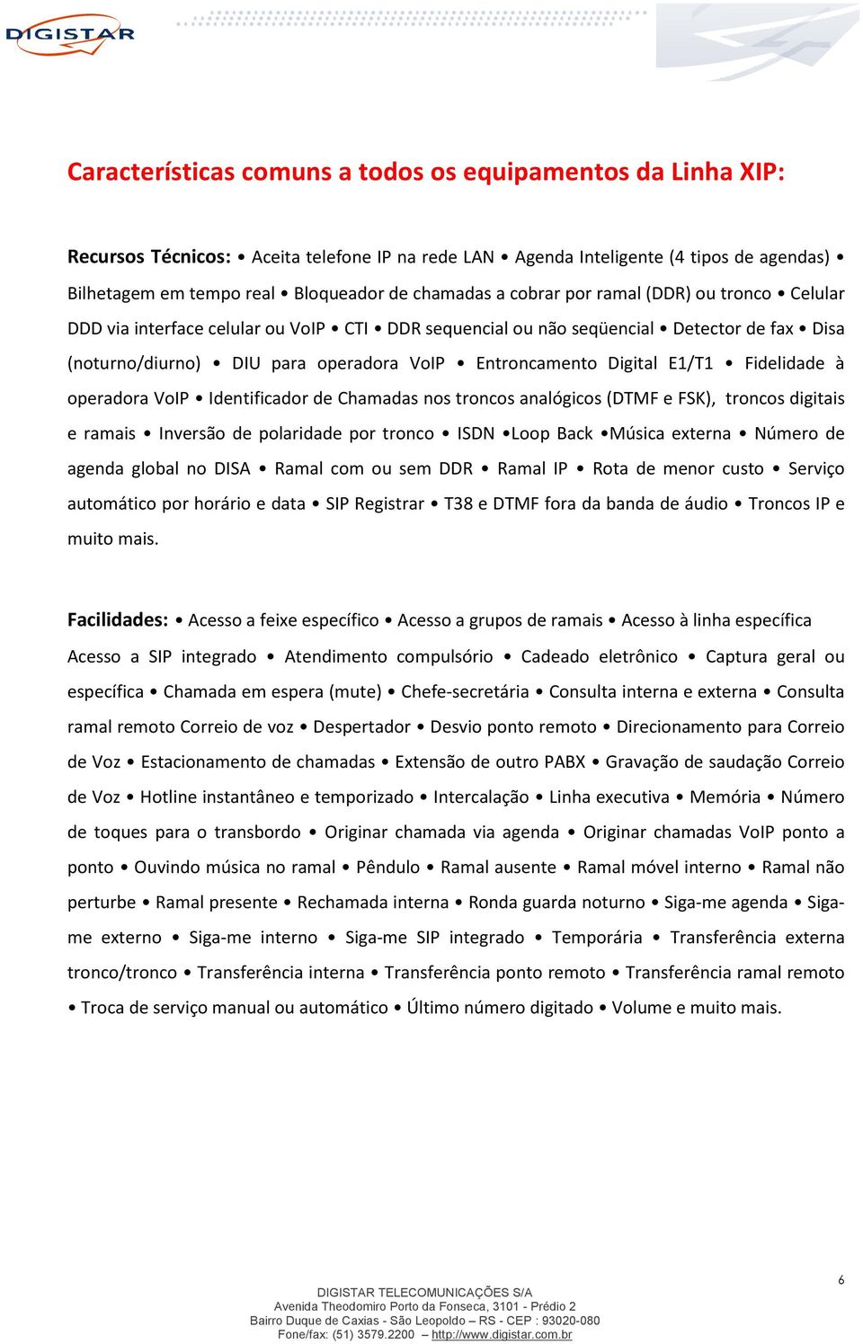 E1/T1 Fidelidade à operadora VoIP Identificador de Chamadas nos troncos analógicos (DTMF e FSK), troncos digitais e ramais Inversão de polaridade por tronco ISDN Loop Back Música externa Número de