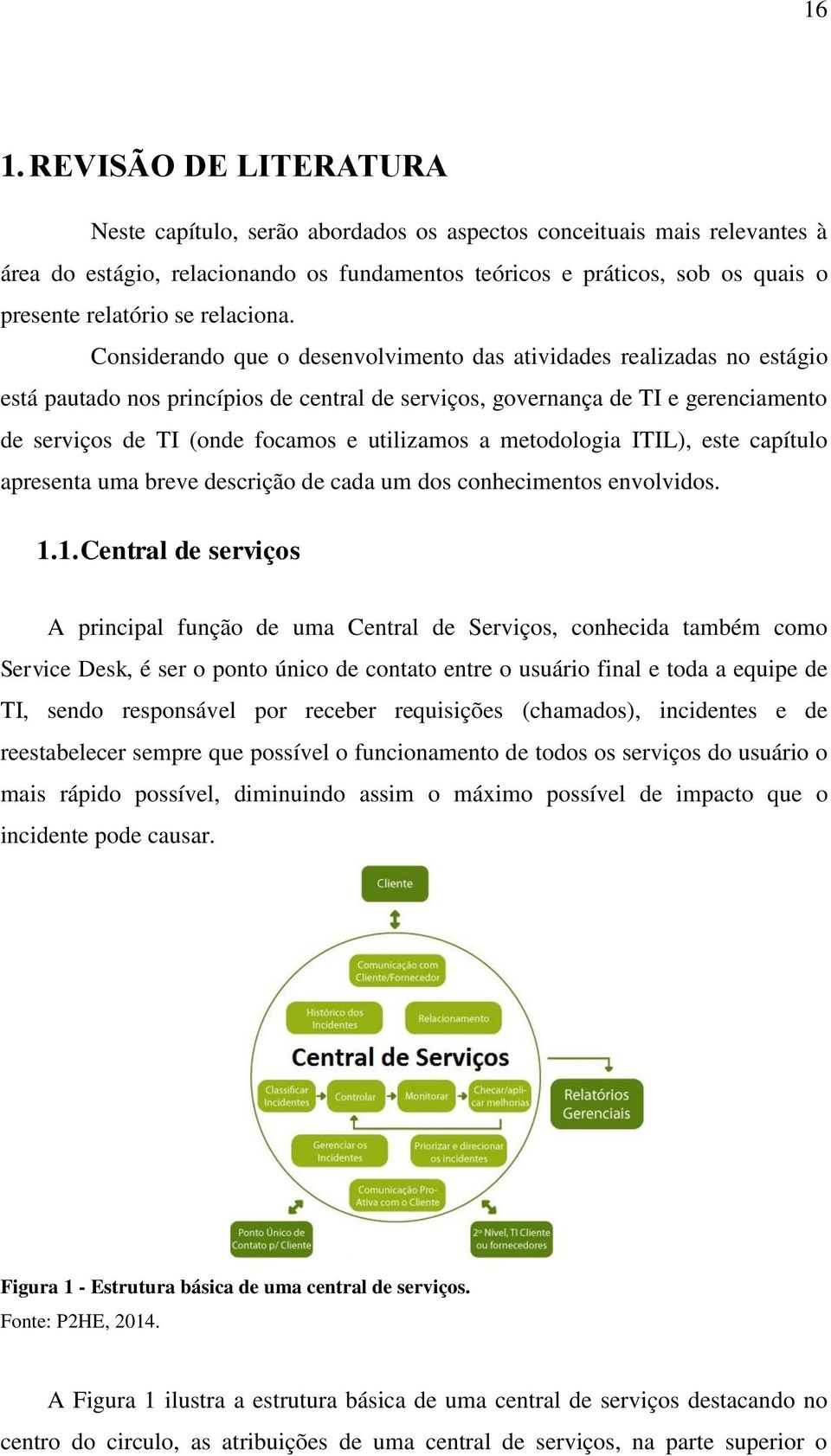 Considerando que o desenvolvimento das atividades realizadas no estágio está pautado nos princípios de central de serviços, governança de TI e gerenciamento de serviços de TI (onde focamos e