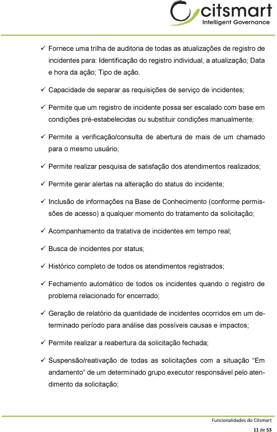 Permite a verificação/consulta de abertura de mais de um chamado para o mesmo usuário; Permite realizar pesquisa de satisfação dos atendimentos realizados; Permite gerar alertas na alteração do