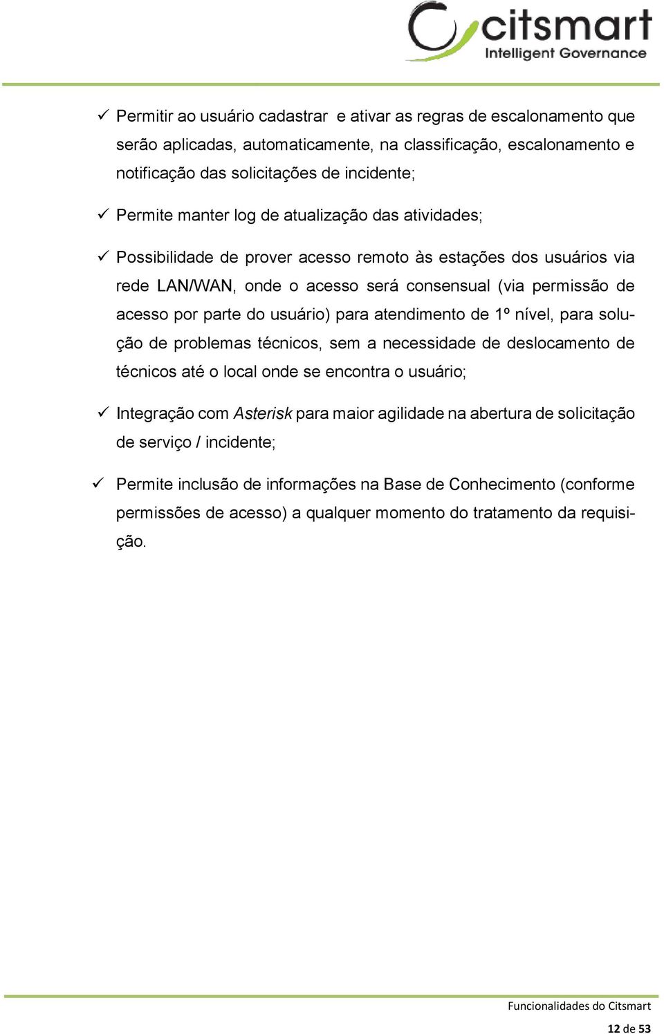 para atendimento de 1º nível, para solução de problemas técnicos, sem a necessidade de deslocamento de técnicos até o local onde se encontra o usuário; Integração com Asterisk para maior