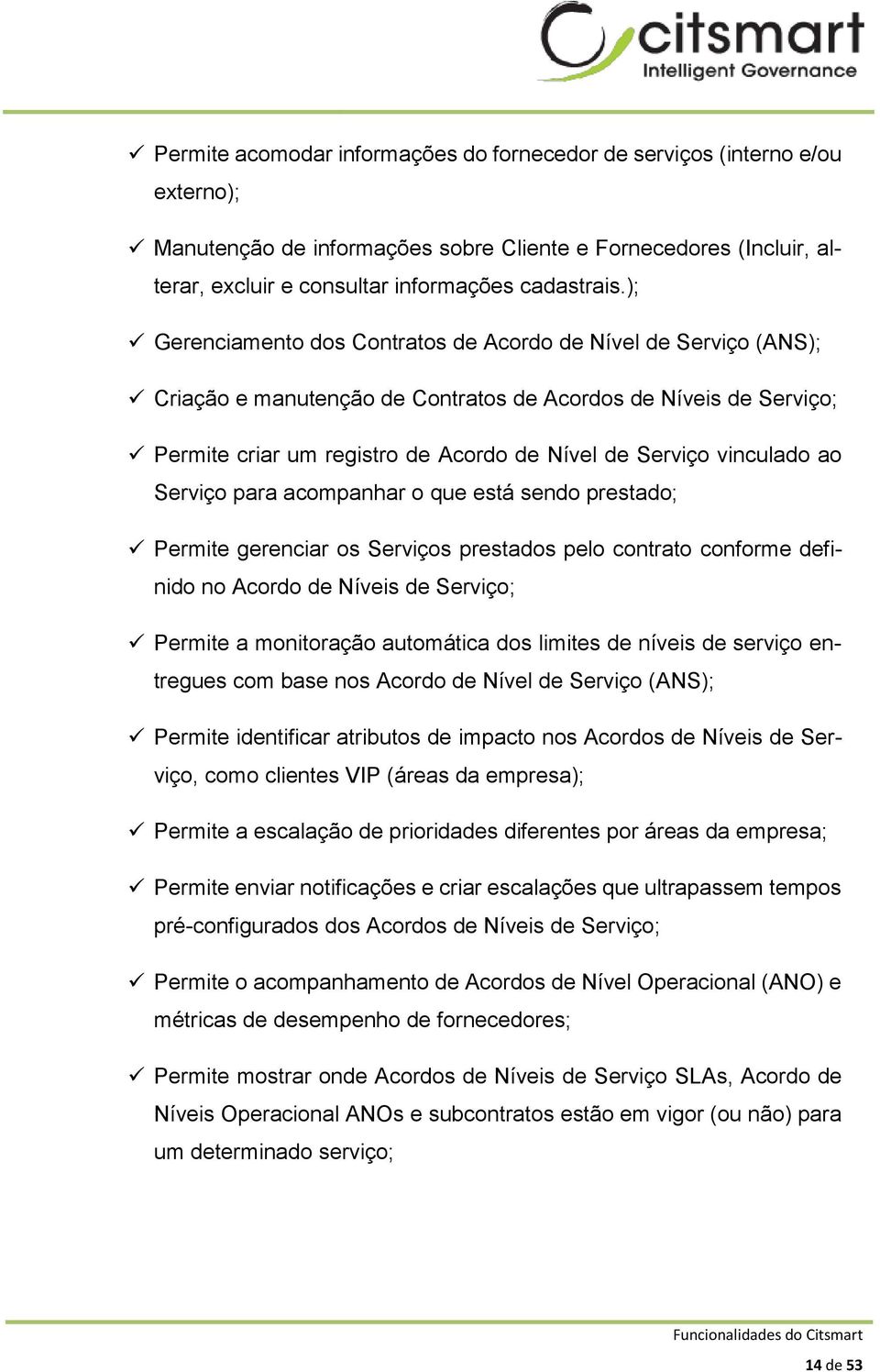 vinculado ao Serviço para acompanhar o que está sendo prestado; Permite gerenciar os Serviços prestados pelo contrato conforme definido no Acordo de Níveis de Serviço; Permite a monitoração