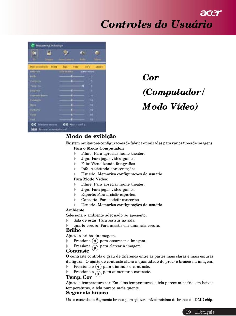 Para Modo Vídeo: Filme: Para apreciar home theater. Jogo: Para jogar video games. Esporte: Para assistir esportes. Concerto: Para assistir concertos. Usuário: Memoriza configurações do usuário.