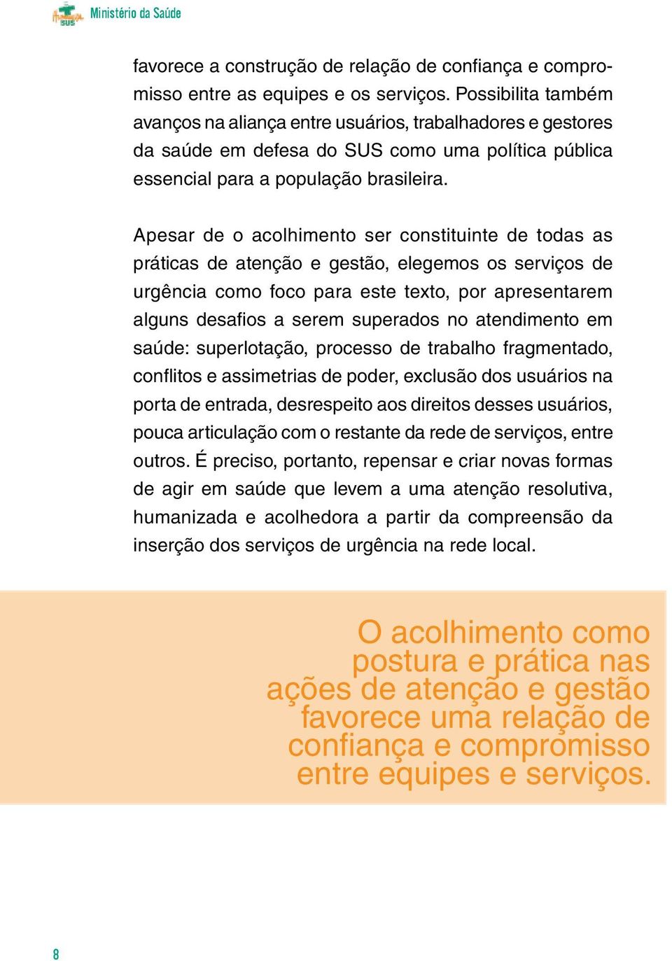 Apesar de o acolhimento ser constituinte de todas as práticas de atenção e gestão, elegemos os serviços de urgência como foco para este texto, por apresentarem alguns desafios a serem superados no