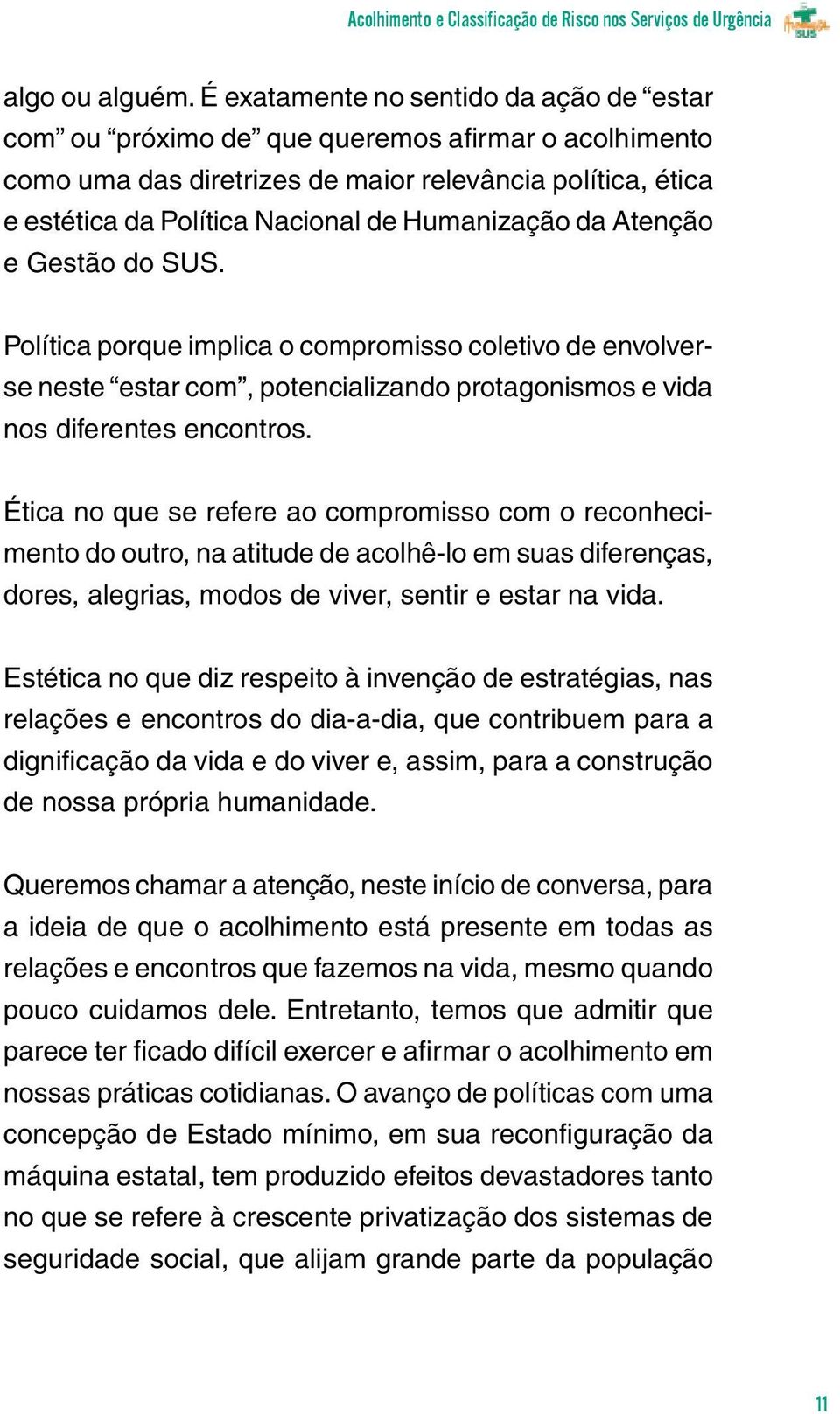 Humanização da Atenção e Gestão do SUS. Política porque implica o compromisso coletivo de envolverse neste estar com, potencializando protagonismos e vida nos diferentes encontros.