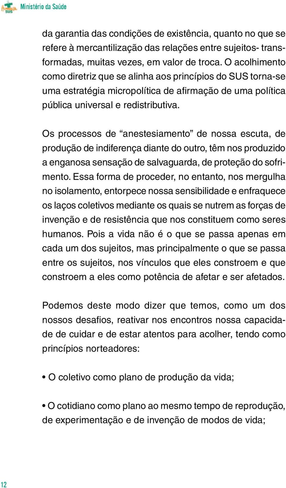 Os processos de anestesiamento de nossa escuta, de produção de indiferença diante do outro, têm nos produzido a enganosa sensação de salvaguarda, de proteção do sofrimento.