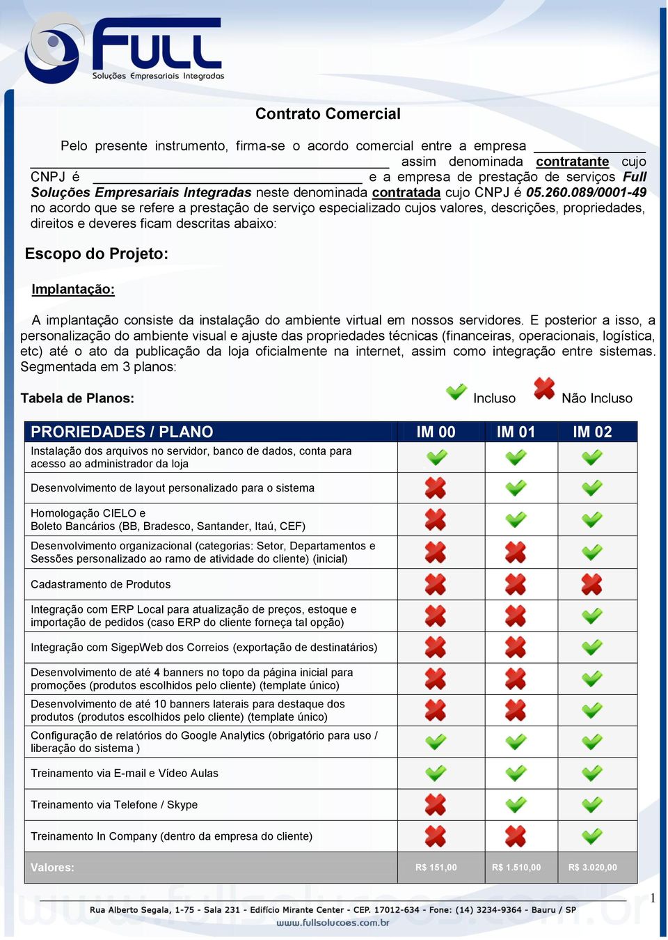 089/0001-49 no acordo que se refere a prestação de serviço especializado cujos valores, descrições, propriedades, direitos e deveres ficam descritas abaixo: Escopo do Projeto: Implantação: A