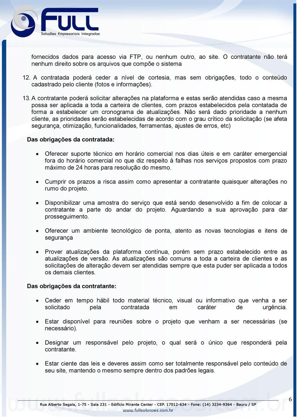 A contratante poderá solicitar alterações na plataforma e estas serão atendidas caso a mesma possa ser aplicada a toda a carteira de clientes, com prazos estabelecidos pela contatada de forma a