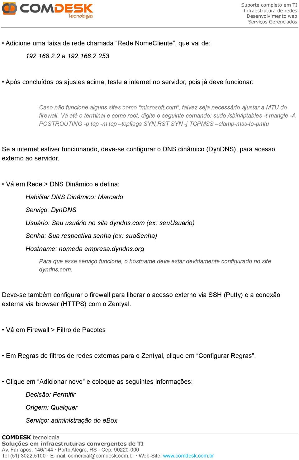 Vá até o terminal e como root, digite o seguinte comando: sudo /sbin/iptables -t mangle -A POSTROUTING -p tcp -m tcp tcpflags SYN,RST SYN -j TCPMSS clamp-mss-to-pmtu Se a internet estiver