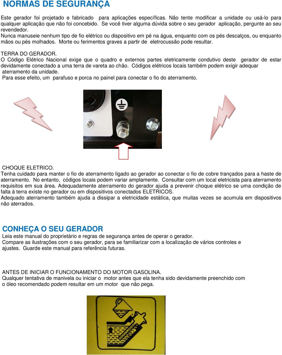 Nunca manuseie nenhum tipo de fio elétrico ou dispositivo em pé na água, enquanto com os pés descalços, ou enquanto mãos ou pés molhados.