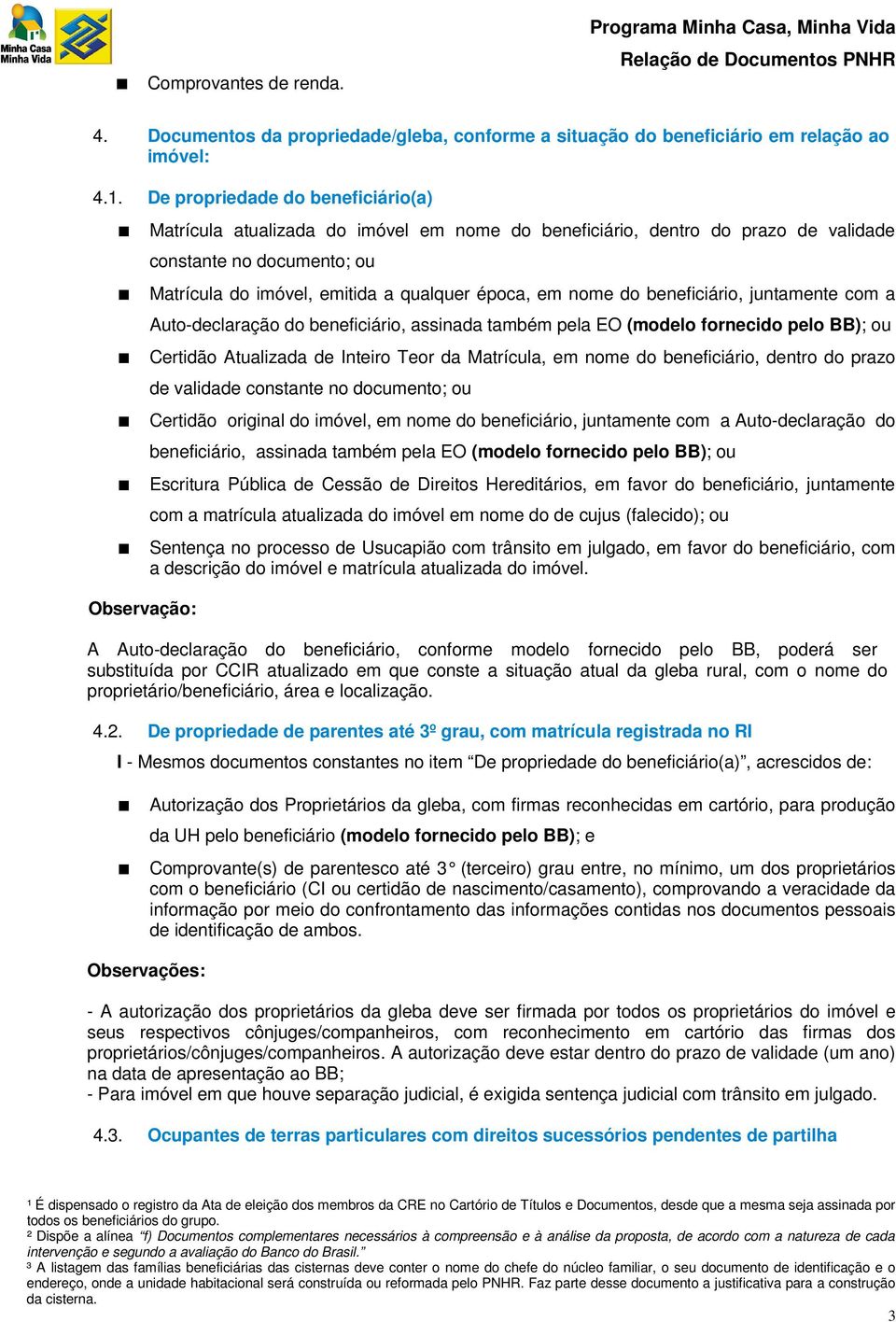 época, em nome do beneficiário, juntamente com a Auto-declaração do beneficiário, assinada também pela EO (modelo fornecido pelo BB); ou Certidão Atualizada de Inteiro Teor da Matrícula, em nome do