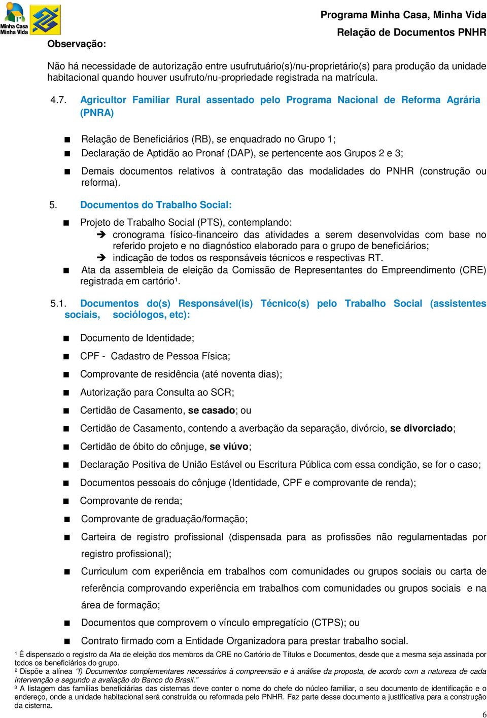 Agricultor Familiar Rural assentado pelo Programa Nacional de Reforma Agrária (PNRA) Relação de Beneficiários (RB), se enquadrado no Grupo 1; Declaração de Aptidão ao Pronaf (DAP), se pertencente aos