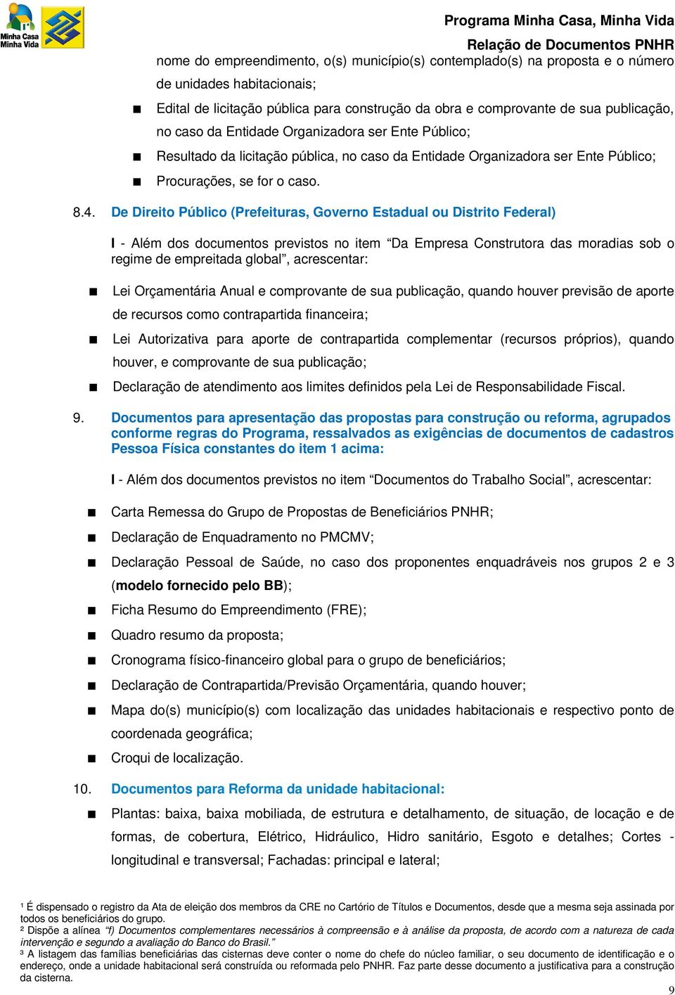 De Direito Público (Prefeituras, Governo Estadual ou Distrito Federal) I - Além dos documentos previstos no item Da Empresa Construtora das moradias sob o regime de empreitada global, acrescentar: