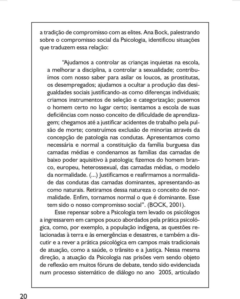 controlar a sexualidade; contribuímos com nosso saber para asilar os loucos, as prostitutas, os desempregados; ajudamos a ocultar a produção das desigualdades sociais justificando-as como diferenças