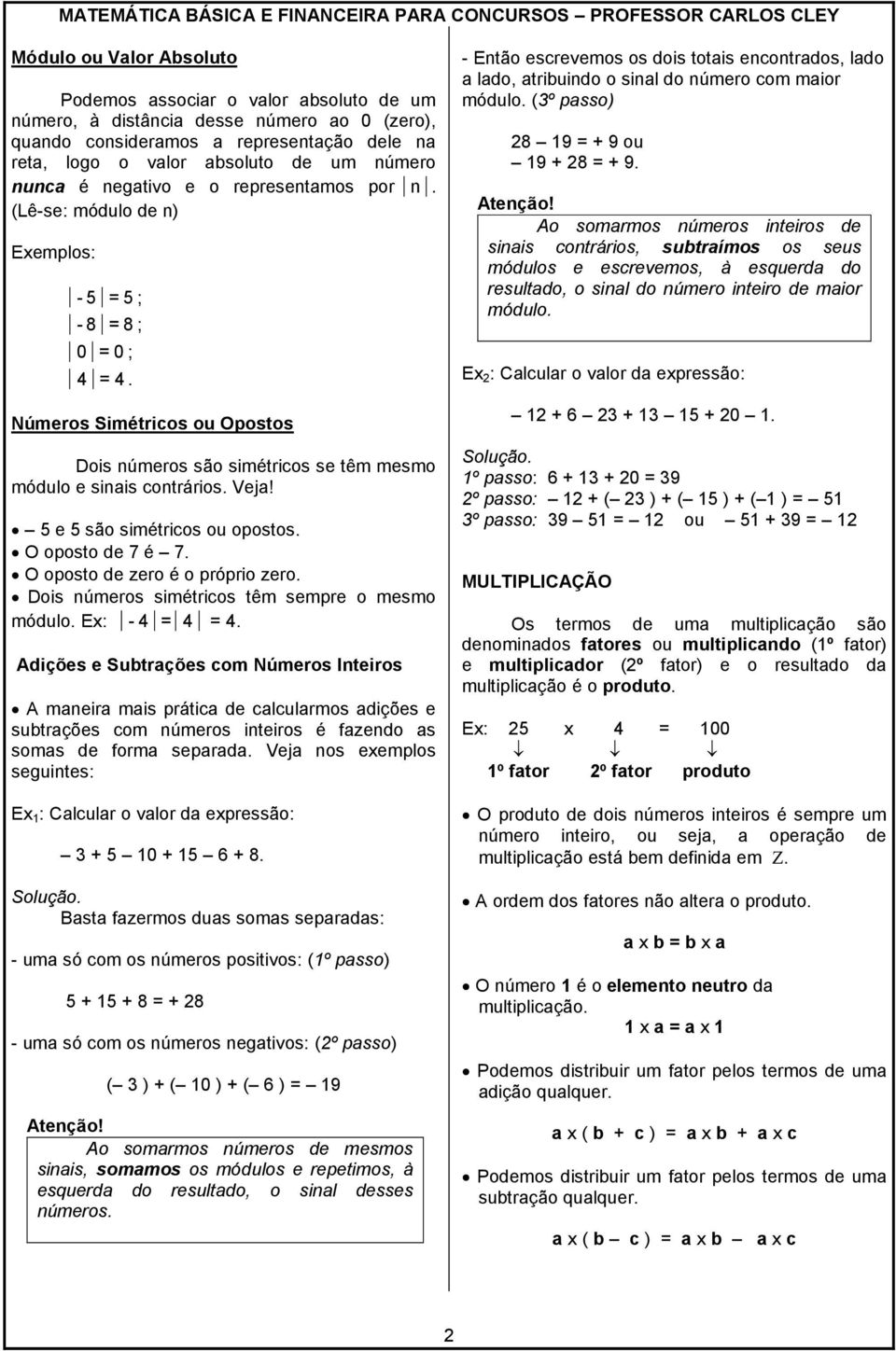 Números Simétricos ou Opostos Dois números são simétricos se têm mesmo módulo e sinais contrários. Veja! 5 e 5 são simétricos ou opostos. O oposto de 7 é 7. O oposto de zero é o próprio zero.