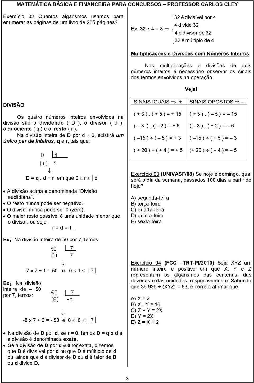 observar os sinais dos termos envolvidos na operação. Veja! DIVISÃO Os quatro números inteiros envolvidos na divisão são o dividendo ( D ), o divisor ( d ), o quociente ( q ) e o resto ( r ).