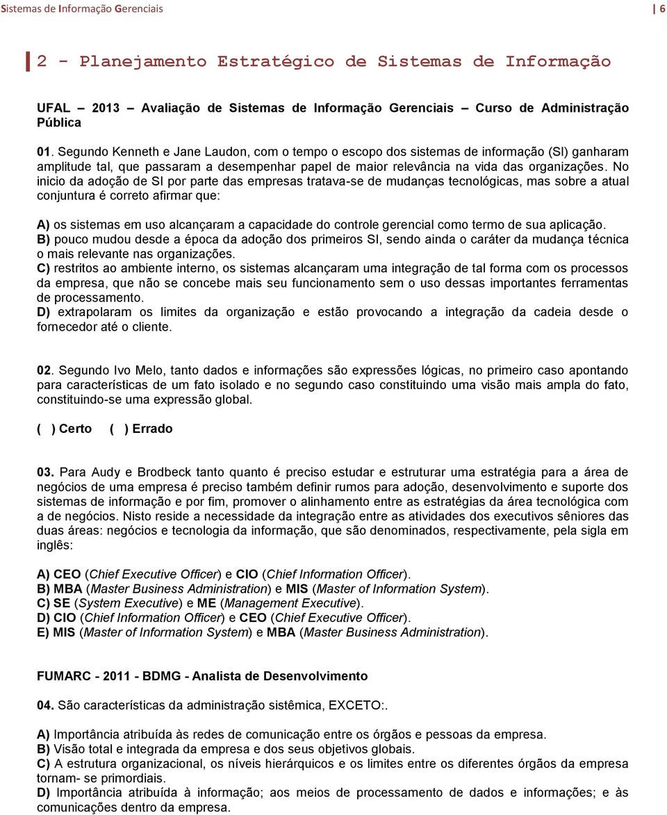 No inicio da adoção de SI por parte das empresas tratava-se de mudanças tecnológicas, mas sobre a atual conjuntura é correto afirmar que: A) os sistemas em uso alcançaram a capacidade do controle