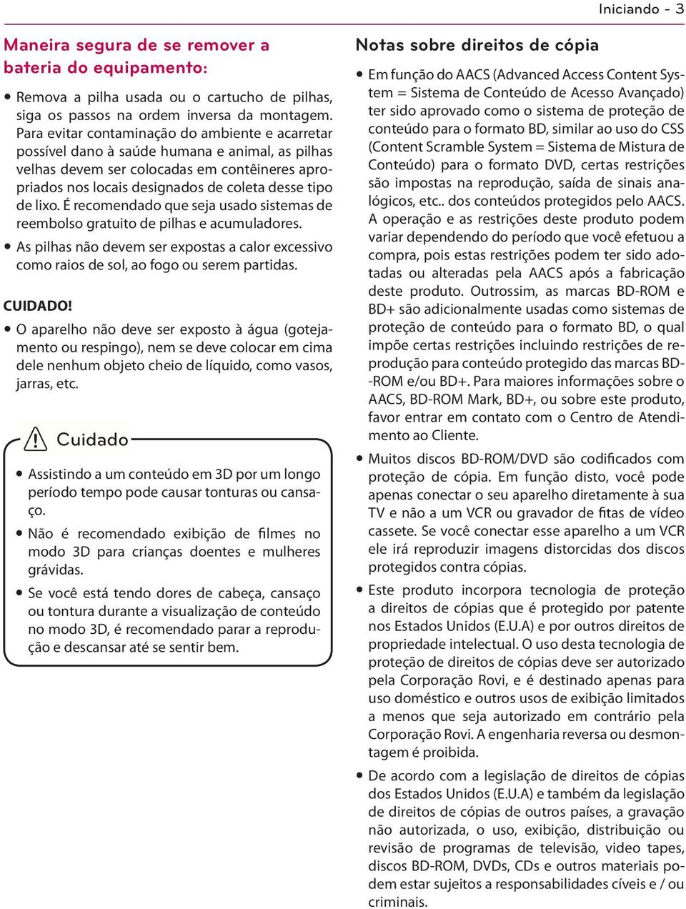 lixo. É recomendado que seja usado sistemas de reembolso gratuito de pilhas e acumuladores. y As pilhas não devem ser expostas a calor excessivo como raios de sol, ao fogo ou serem partidas. CUIDADO!