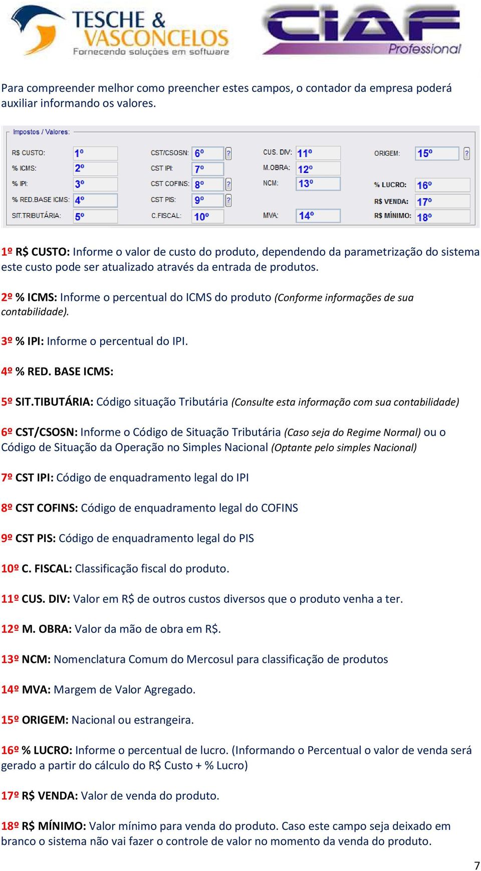 2º % ICMS: Informe o percentual do ICMS do produto (Conforme informações de sua contabilidade). 3º % IPI: Informe o percentual do IPI. 4º % RED. BASE ICMS: 5º SIT.