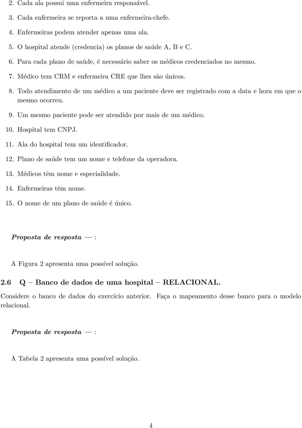 Todo atendimento de um médico a um paciente deve ser registrado com a data e hora em que o mesmo ocorreu. 9. Um mesmo paciente pode ser atendido por mais de um médico. 10. Hospital tem CNPJ. 11.