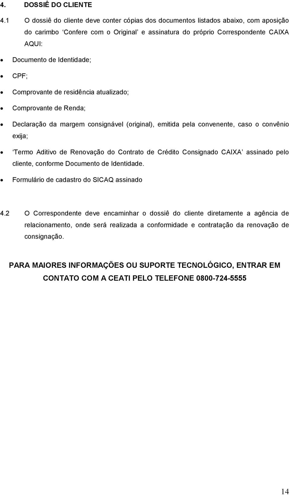 CPF; Comprovante de residência atualizado; Comprovante de Renda; Declaração da margem consignável (original), emitida pela convenente, caso o convênio exija; Termo Aditivo de Renovação do Contrato de