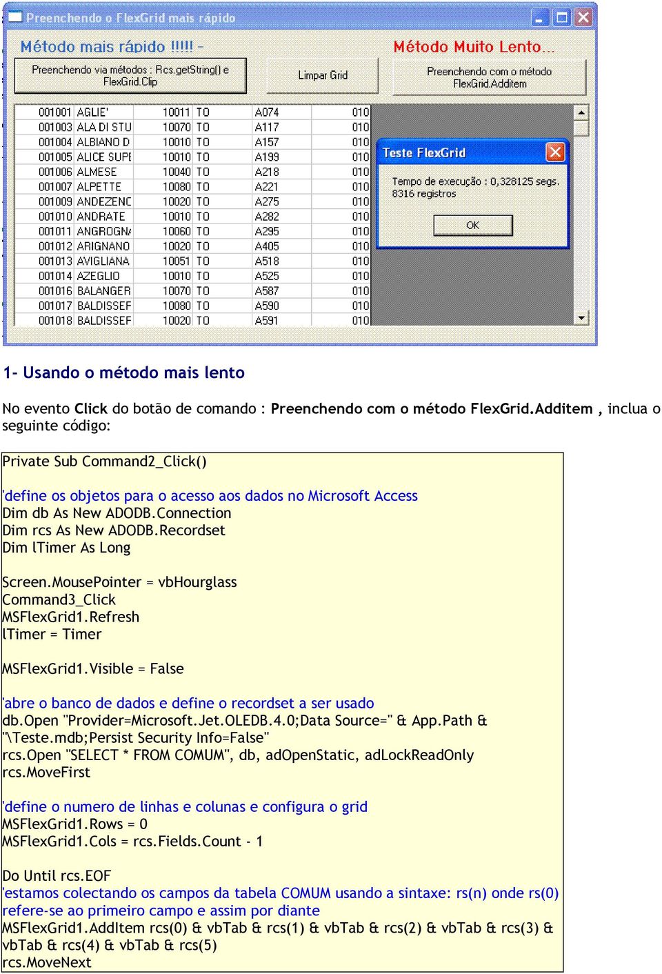 Recordset Dim ltimer As Long Screen.MousePointer = vbhourglass Command3_Click MSFlexGrid1.Refresh ltimer = Timer MSFlexGrid1.Visible = False 'abre o banco de dados e define o recordset a ser usado db.