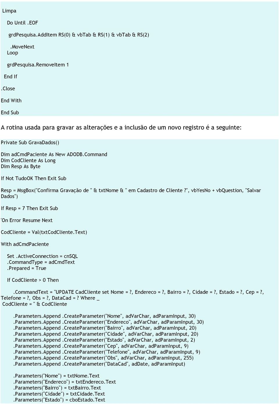 Command Dim CodCliente As Long Dim Resp As Byte If Not TudoOK Then Exit Sub Resp = MsgBox("Confirma Gravação de " & txtnome & " em Cadastro de Cliente?