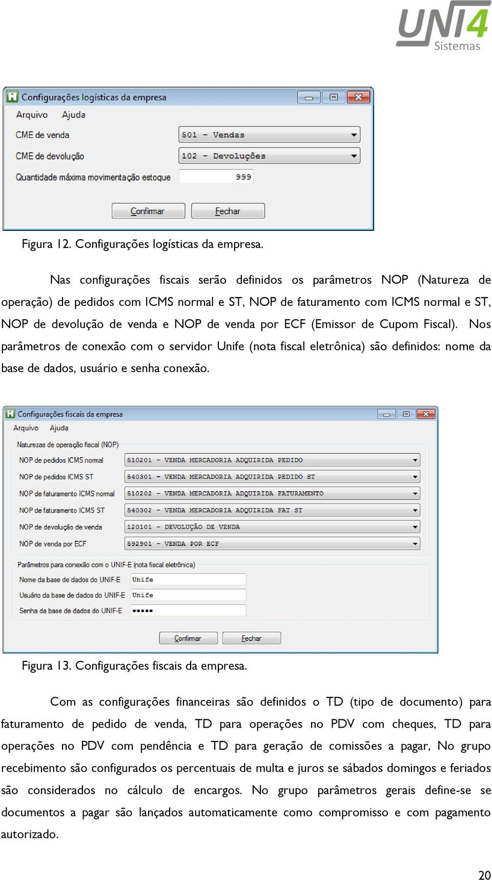 por ECF (Emissor de Cupom Fiscal). Nos parâmetros de conexão com o servidor Unife (nota fiscal eletrônica) são definidos: nome da base de dados, usuário e senha conexão. Figura 13.