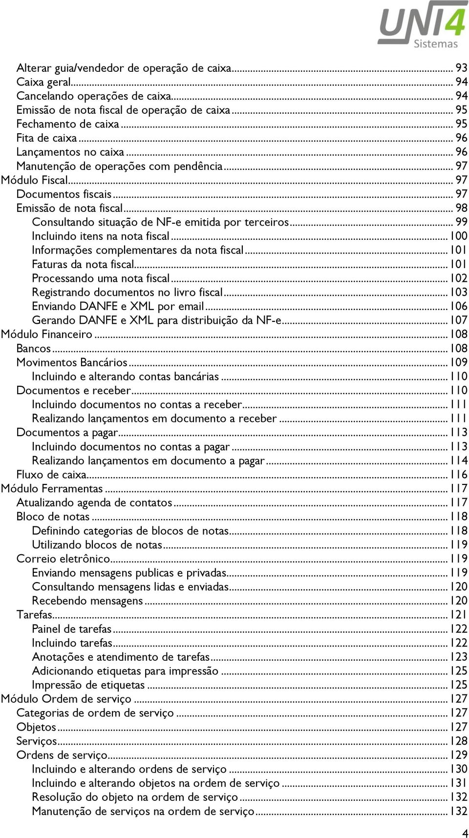 .. 99 Incluindo itens na nota fiscal... 100 Informações complementares da nota fiscal... 101 Faturas da nota fiscal... 101 Processando uma nota fiscal... 102 Registrando documentos no livro fiscal.