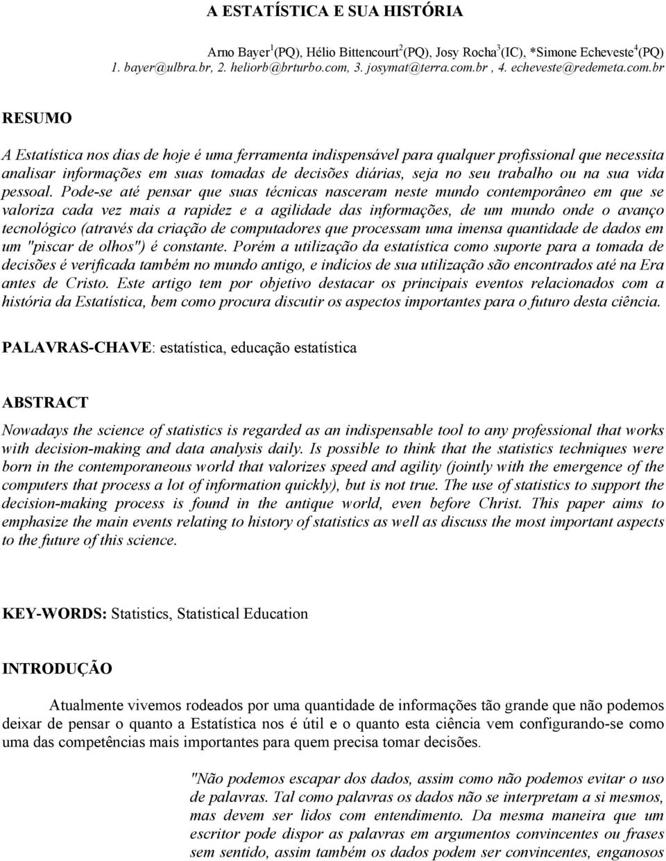 br RESUMO A Estatística nos dias de hoje é uma ferramenta indispensável para qualquer profissional que necessita analisar informações em suas tomadas de decisões diárias, seja no seu trabalho ou na