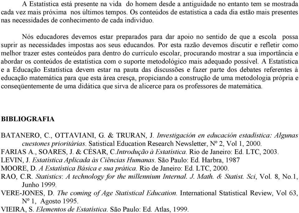 Nós educadores devemos estar preparados para dar apoio no sentido de que a escola possa suprir as necessidades impostas aos seus educandos.