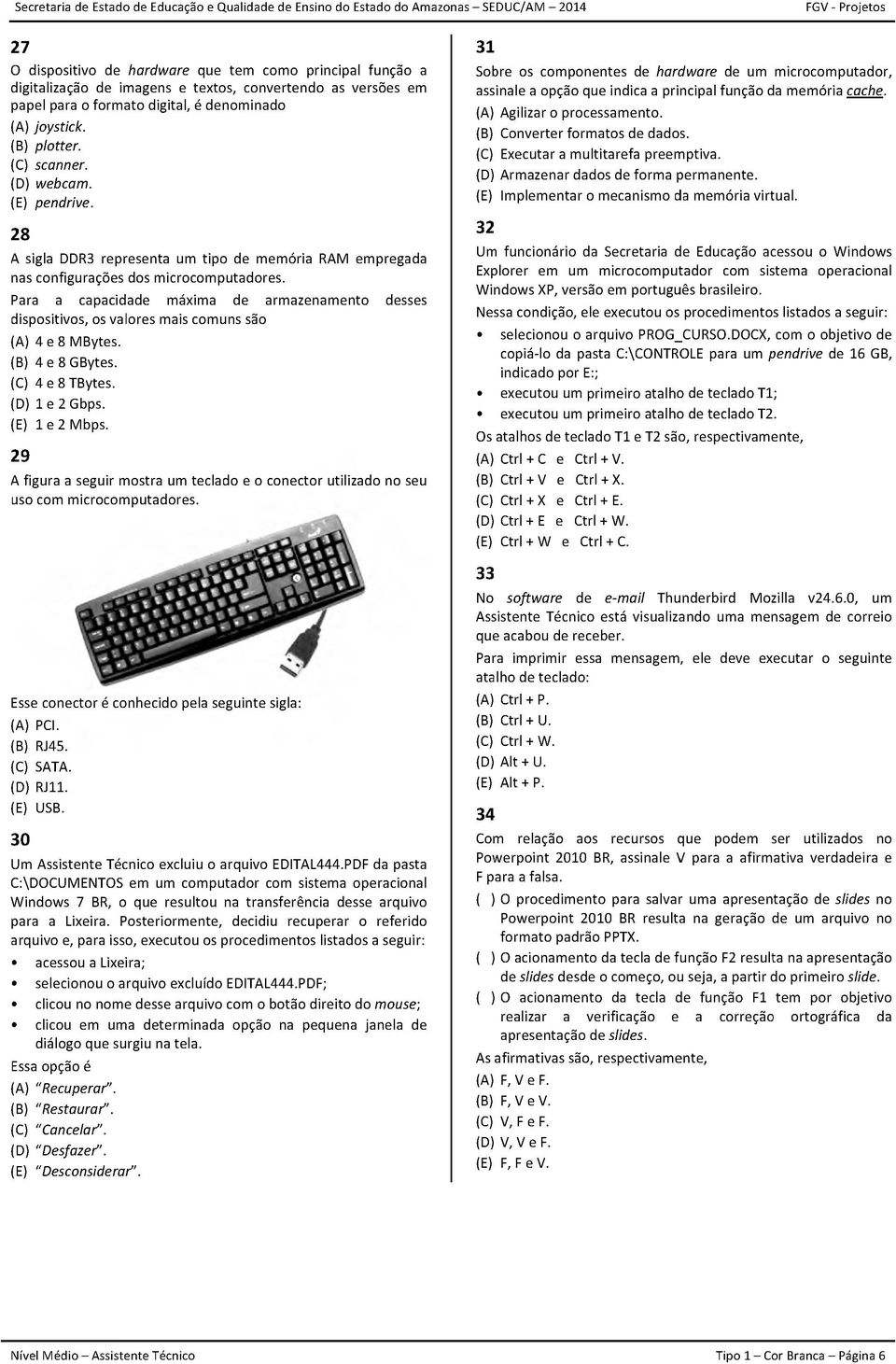 Para a capacidade máxima de armazenamento desses dispositivos, os valores mais comuns são (A) 4 e 8 MBytes. (B) 4 e 8 GBytes. (C) 4 e 8 TBytes. (D) 1 e 2 Gbps. (E) 1 e 2 Mbps.