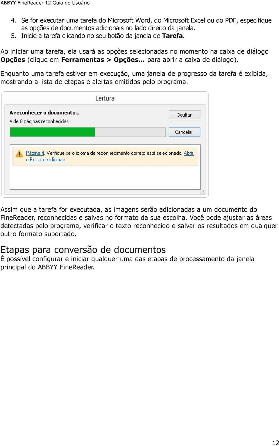 Ao iniciar uma tarefa, ela usará as opções selecionadas no momento na caixa de diálogo Opções (clique em Ferramentas > Opções para abrir a caixa de diálogo).