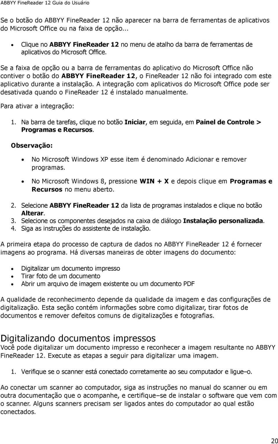 Se a faixa de opção ou a barra de ferramentas do aplicativo do Microsoft Office não contiver o botão do ABBYY FineReader 12, o FineReader 12 não foi integrado com este aplicativo durante a instalação.