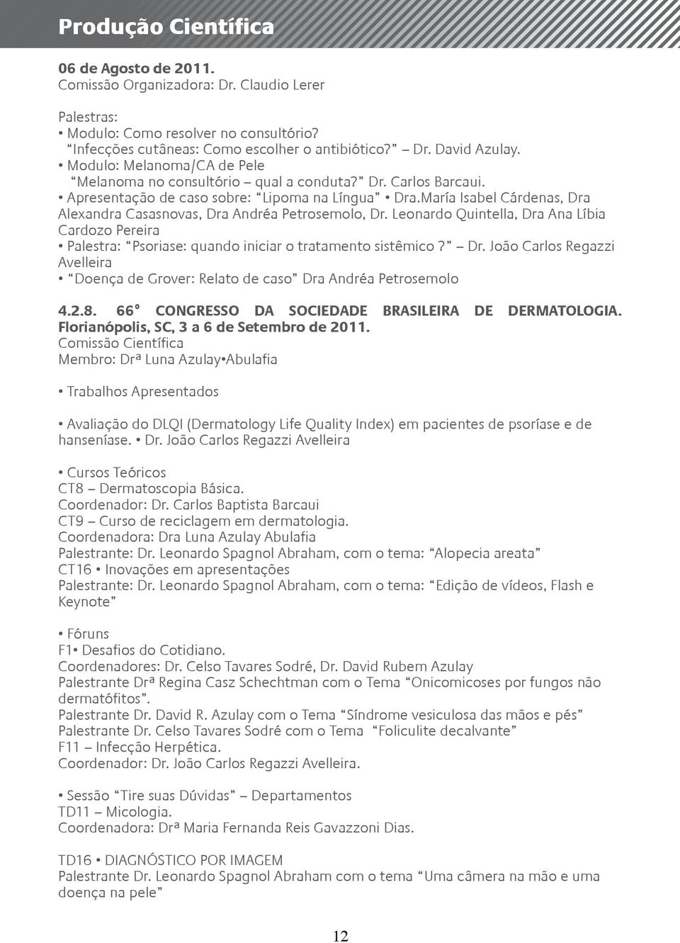 María Isabel Cárdenas, Dra Alexandra Casasnovas, Dra Andréa Petrosemolo, Dr. Leonardo Quintella, Dra Ana Líbia Cardozo Pereira Palestra: Psoriase: quando iniciar o tratamento sistêmico? Dr. João Carlos Regazzi Avelleira Doença de Grover: Relato de caso Dra Andréa Petrosemolo 4.